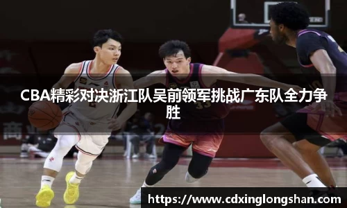CBA精彩对决浙江队吴前领军挑战广东队全力争胜