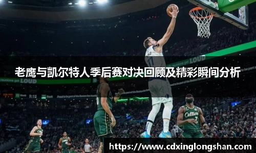老鹰与凯尔特人季后赛对决回顾及精彩瞬间分析