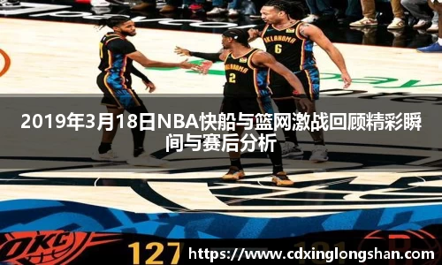 2019年3月18日NBA快船与篮网激战回顾精彩瞬间与赛后分析