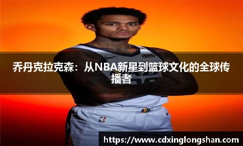乔丹克拉克森：从NBA新星到篮球文化的全球传播者