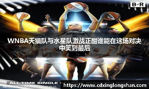 WNBA天猫队与水星队激战正酣谁能在这场对决中笑到最后