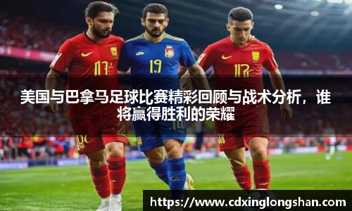 美国与巴拿马足球比赛精彩回顾与战术分析，谁将赢得胜利的荣耀
