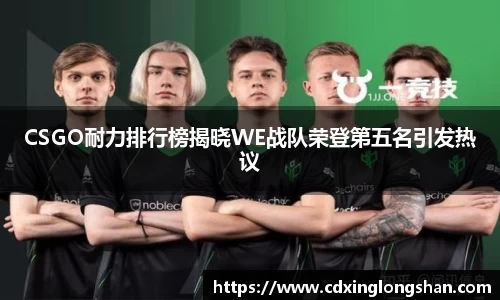 CSGO耐力排行榜揭晓WE战队荣登第五名引发热议