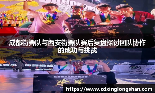 成都街舞队与西安街舞队赛后复盘探讨团队协作的成功与挑战